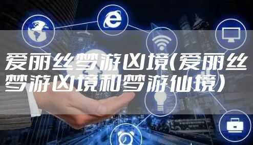 爱丽丝梦游凶境（爱丽丝梦游凶境和梦游仙境）