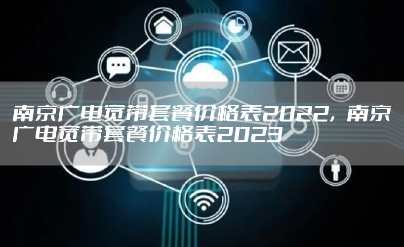 南京广电宽带套餐价格表2022，南京广电宽带套餐价格表2023