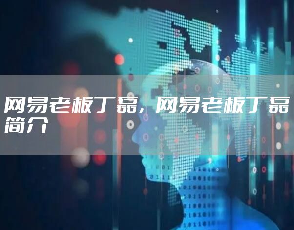 网易老板丁磊，网易老板丁磊简介