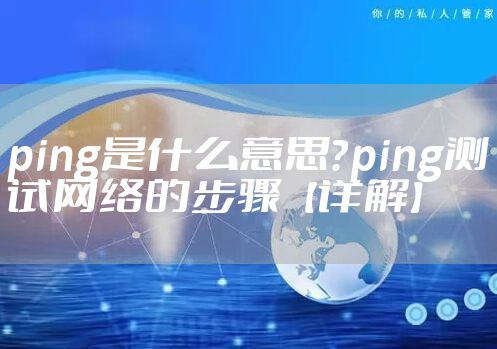 ping是什么意思？ping测试网络的步骤【详解】