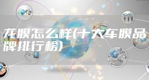 龙膜怎么样(十大车膜品牌排行榜)