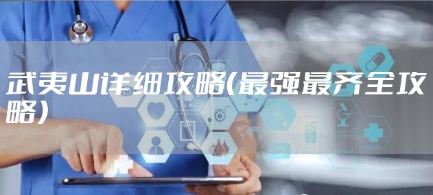 武夷山详细攻略（最强最齐全攻略）