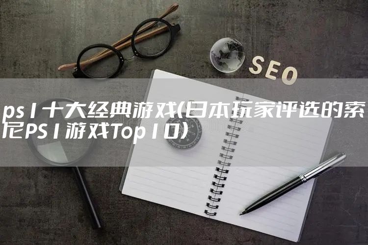 ps1十大经典游戏（日本玩家评选的索尼PS1游戏Top10）