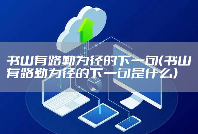 书山有路勤为径的下一句（书山有路勤为径的下一句是什么）