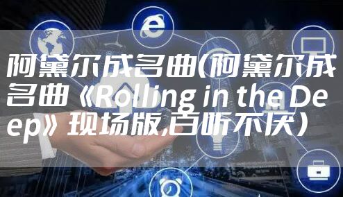 阿黛尔成名曲（阿黛尔成名曲《Rolling in the Deep》现场版,百听不厌）