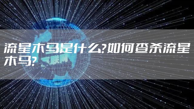 流星木马是什么？如何查杀流星木马？