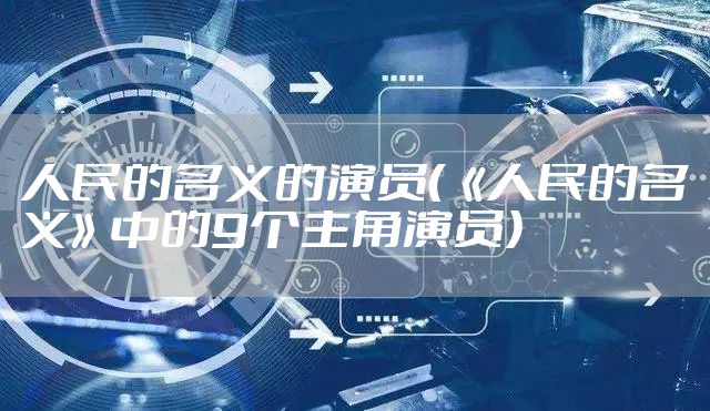 人民的名义的演员（《人民的名义》中的9个主角演员）