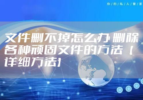 文件删不掉怎么办 删除各种顽固文件的方法【详细方法】