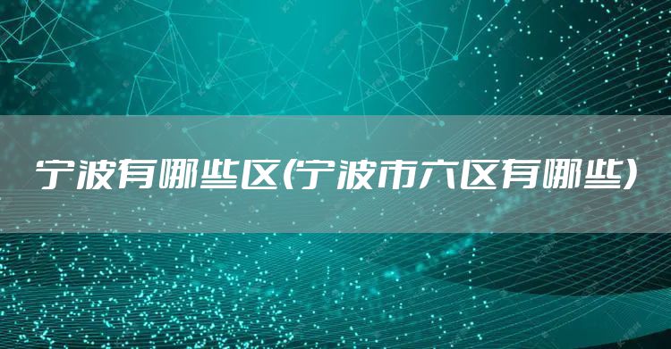 宁波有哪些区(宁波市六区有哪些)