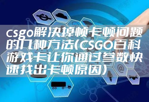 csgo解决掉帧卡顿问题的几种方法（CSGO百科游戏卡让你通过参数快速找出卡顿原因）