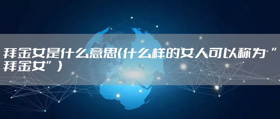 拜金女是什么意思（什么样的女人可以称为“拜金女”）