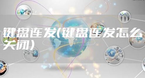 键盘连发（键盘连发怎么关闭）