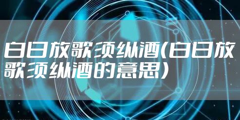 白日放歌须纵酒（白日放歌须纵酒的意思）