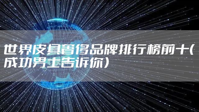 世界皮具奢侈品牌排行榜前十（成功男士告诉你）