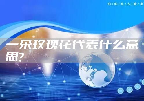 一朵玫瑰花代表什么意思？