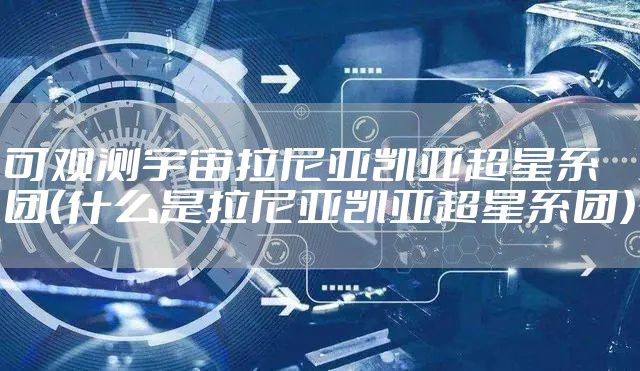 可观测宇宙拉尼亚凯亚超星系团（什么是拉尼亚凯亚超星系团）