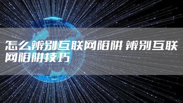 怎么辨别互联网陷阱 辨别互联网陷阱技巧