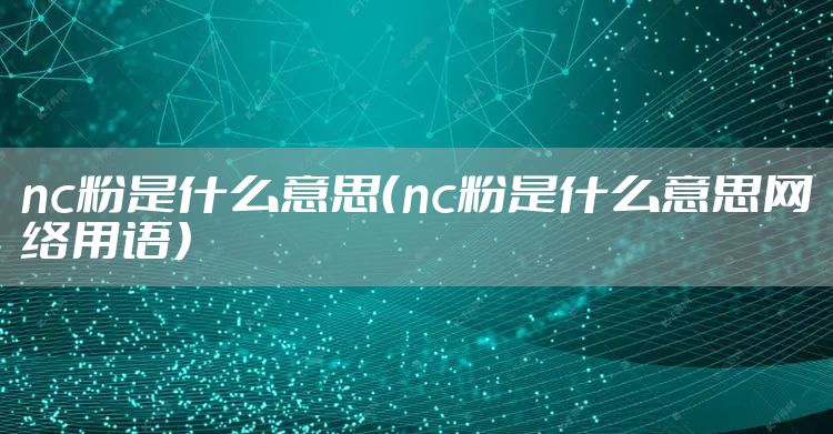 nc粉是什么意思（nc粉是什么意思网络用语）