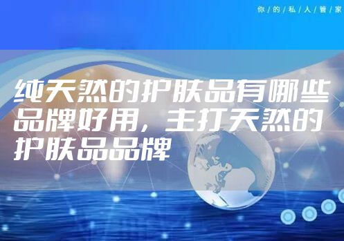 纯天然的护肤品有哪些品牌好用，主打天然的护肤品品牌