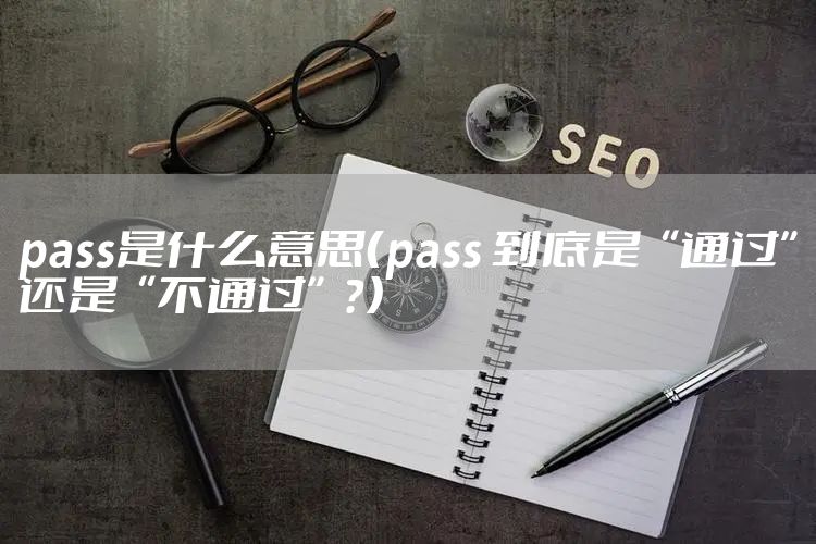 pass是什么意思（pass 到底是“通过”还是“不通过”？）