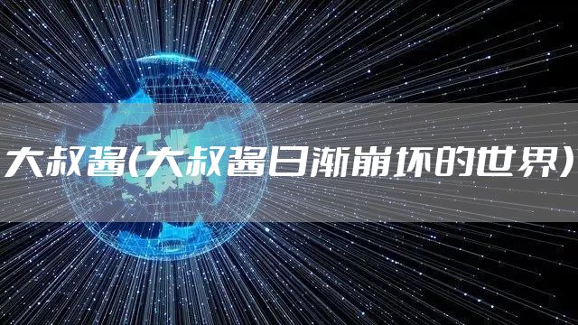 大叔酱（大叔酱日渐崩坏的世界）