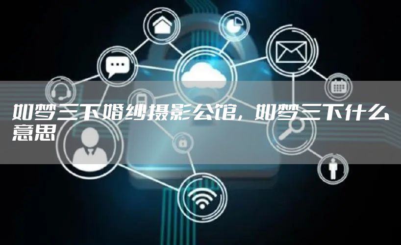 如梦三下婚纱摄影公馆，如梦三下什么意思