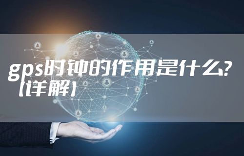 gps时钟的作用是什么？【详解】