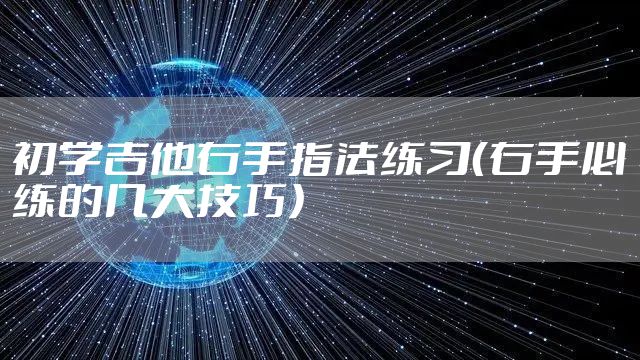 初学吉他右手指法练习（右手必练的几大技巧）