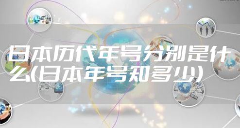 日本历代年号分别是什么（日本年号知多少）