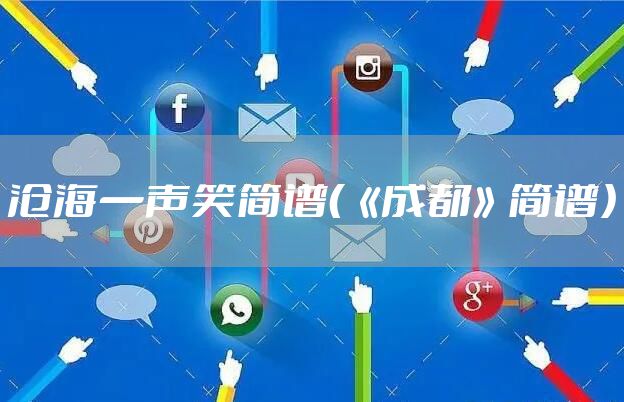 沧海一声笑简谱（《成都》简谱）