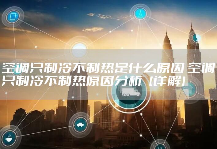 空调只制冷不制热是什么原因 空调只制冷不制热原因分析【详解】