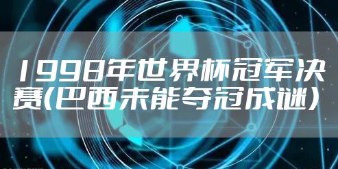 1998年世界杯冠军决赛（巴西未能夺冠成谜）
