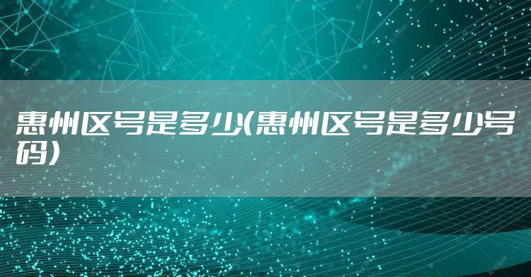 惠州区号是多少（惠州区号是多少号码）