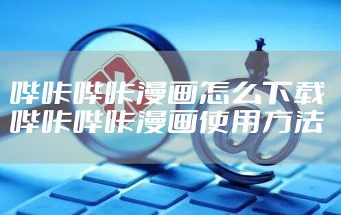 哔咔哔咔漫画怎么下载 哔咔哔咔漫画使用方法