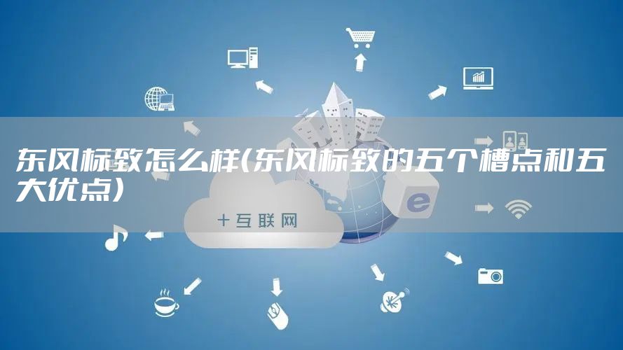 东风标致怎么样（东风标致的五个槽点和五大优点）