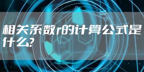 相关系数r的计算公式是什么？