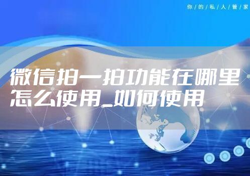 微信拍一拍功能在哪里怎么使用_如何使用