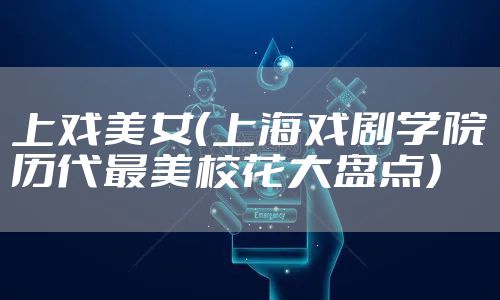 上戏美女（上海戏剧学院历代最美校花大盘点）