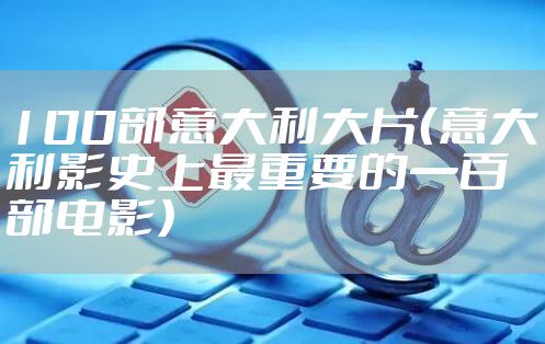 100部意大利大片（意大利影史上最重要的一百部电影）