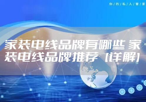 家装电线品牌有哪些 家装电线品牌推荐【详解】