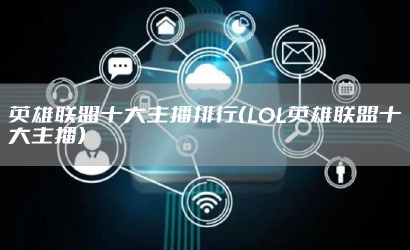 英雄联盟十大主播排行（LOL英雄联盟十大主播）