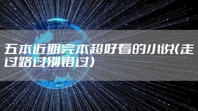 五本近期完本超好看的小说（走过路过别错过）