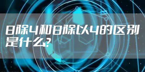 8除4和8除以4的区别是什么？