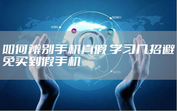 如何辨别手机真假 学习几招避免买到假手机