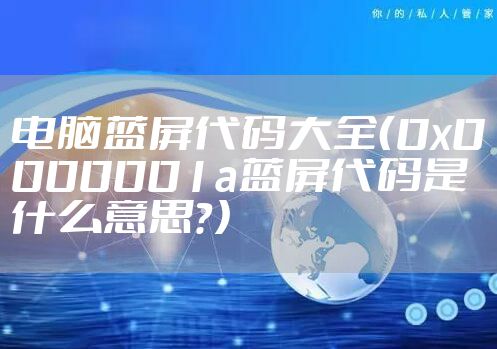 电脑蓝屏代码大全（0x0000001a蓝屏代码是什么意思？）