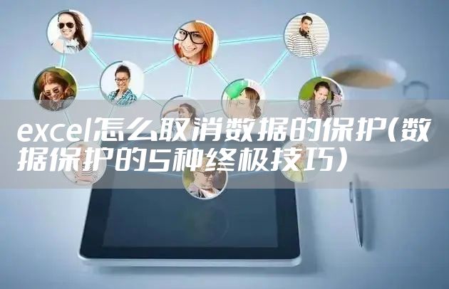 excel怎么取消数据的保护（数据保护的5种终极技巧）
