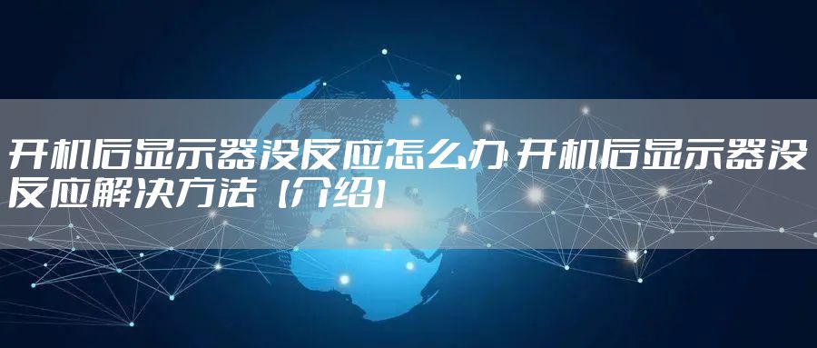 开机后显示器没反应怎么办 开机后显示器没反应解决方法【介绍】