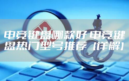 电竞键盘哪款好 电竞键盘热门型号推荐【详解】