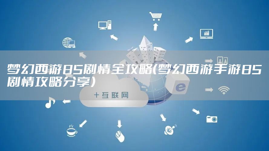 梦幻西游85剧情全攻略（梦幻西游手游85剧情攻略分享）