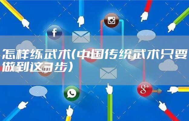怎样练武术（中国传统武术只要做到这3步）